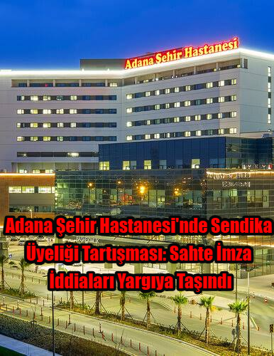 Adana Şehir Hastanesi'nde Sendika Üyeliği Tartışması: Sahte İmza İddiaları Yargıya Taşındı